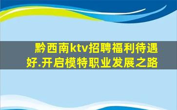 黔西南ktv招聘福利待遇好.开启模特职业发展之路